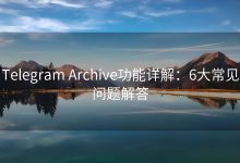 必看!Telegram Archive功能的常见问题解答-Telegram中文之家官网_TG飞机教程资讯网