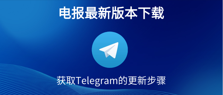 Telegram怎么更新版本？电报最新版本下载