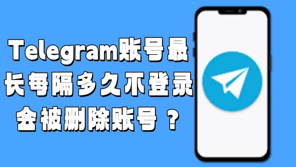 Telegram多久不活跃会清除账户？附避免注销的方法