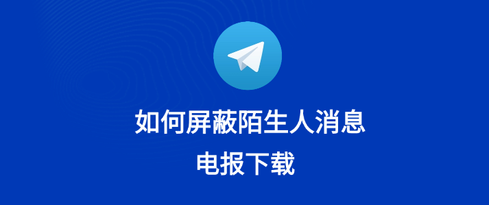 为什么Telegram总有陌生人加我,能屏蔽吗?-Telegram中文之家官网_TG飞机教程资讯网